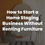 How to Start a Home Staging Business Without Renting Furniture